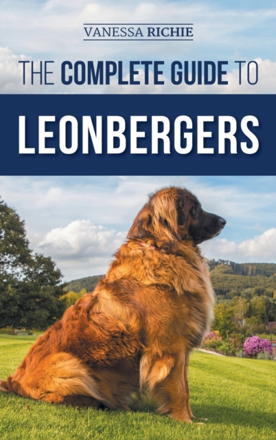 The Complete Guide to Leonbergers : Selecting, Training, Feeding, Exercising, Socializing, and Loving Your New Leonberger Puppy, Hardback Book