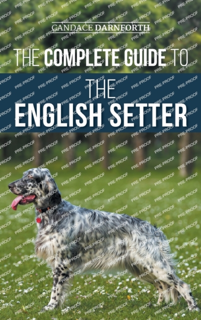 The Complete Guide to the English Setter : Selecting, Training, Field Work, Nutrition, Health Care, Socialization, and Caring for Your New English Setter, Hardback Book