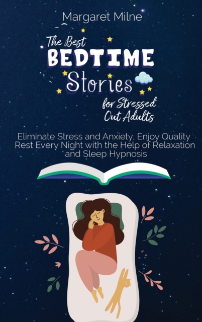 The Best Bedtime Stories for Stressed Out Adults : Eliminate Stress and Anxiety, Enjoy Quality Rest Every Night with the Help of Relaxation and Sleep Hypnosis, Hardback Book