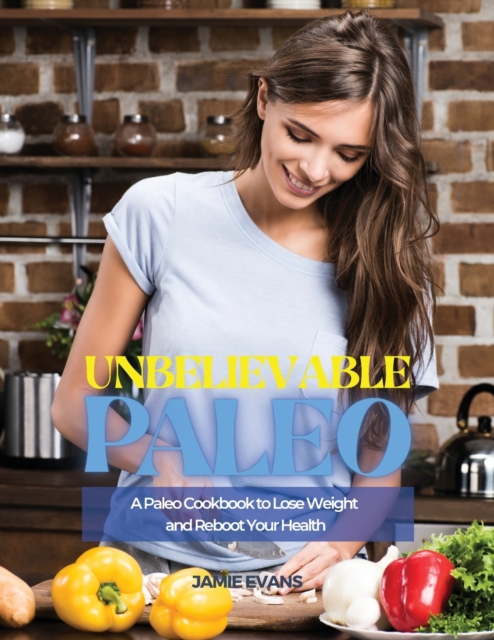 Unbelievable Paleo : A Paleo Cookbook to Lose Weight and Reboot Your Health, Paperback / softback Book