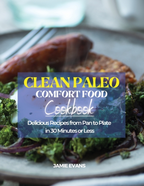 Clean Paleo Comfort Food Cookbook : Delicious Recipes from Pan to Plate in 30 Minutes or Less, Paperback / softback Book