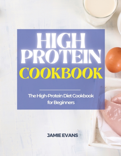 High Protein Cookbook : The High-Protein Diet Cookbook for Beginners, Paperback / softback Book