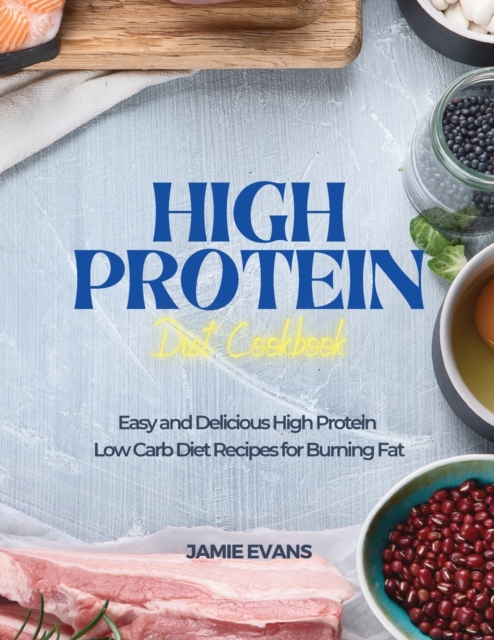 High Protein Diet Cookbook : Easy and Delicious High Protein Low Carb Diet Recipes for Burning Fat, Paperback / softback Book