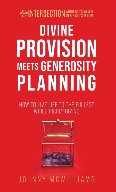 Divine Provision Meets Generosity Planning : How to Live Life to the Fullest While Richly Giving, Hardback Book
