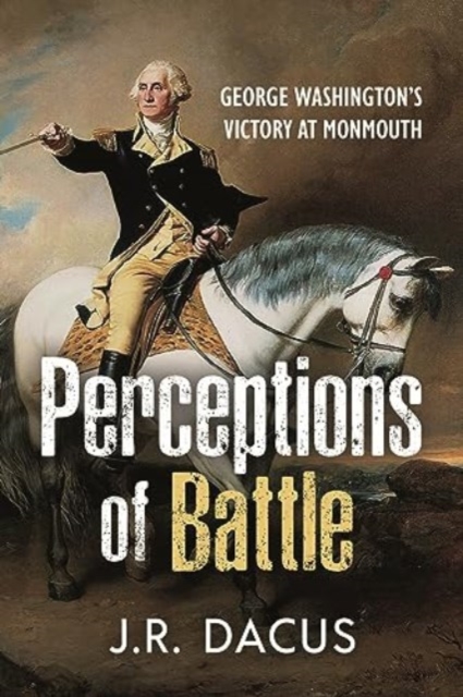 Perceptions of Battle : George Washington’s Victory at Monmouth, Hardback Book