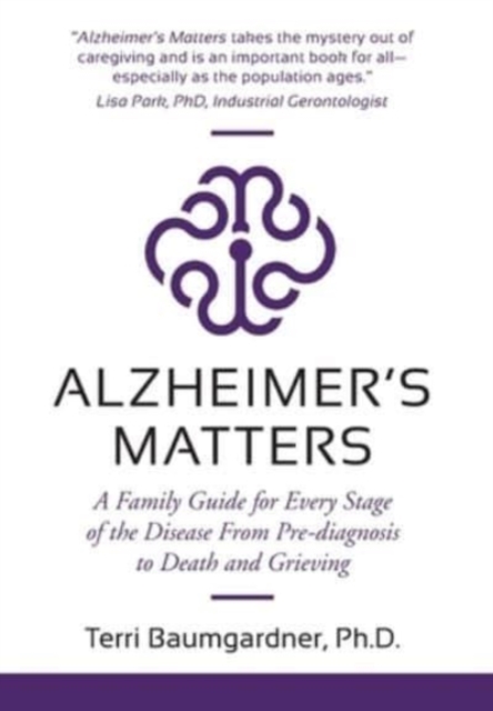 Alzheimer's Matters : A Family Guide for Every Stage of the Disease From Pre-diagnosis to Death and Grieving, Hardback Book