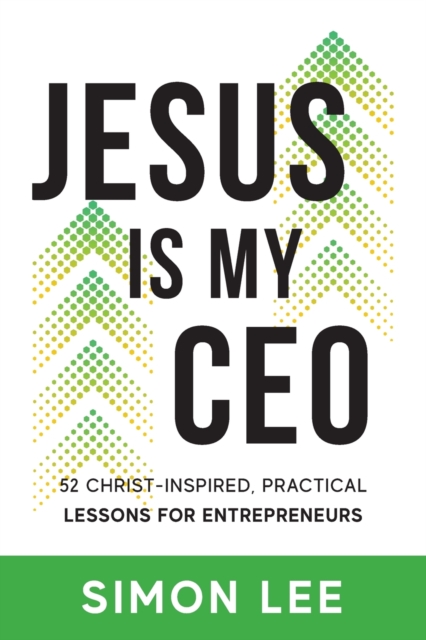 Jesus Is My CEO : 52 Christ-Inspired, Practical Lessons for Entrepreneurs, Paperback / softback Book