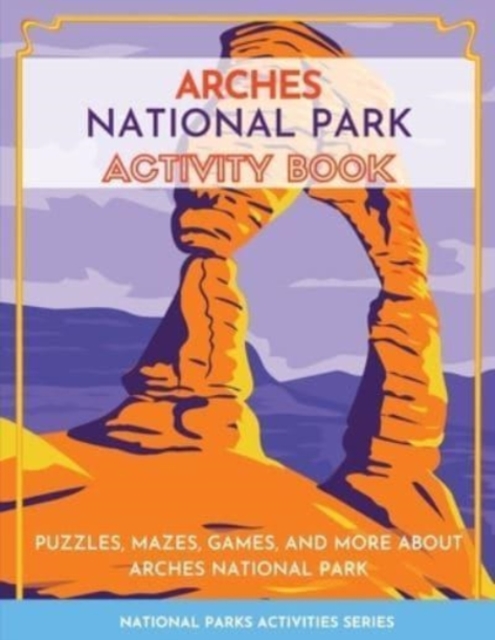 Arches National Park Activity Book : Puzzles, Mazes, Games, and More About Arches National Park, Paperback / softback Book
