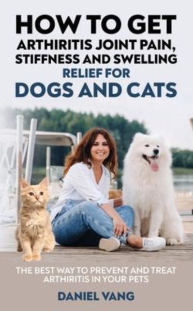 How To Get Arthritis Joint Pain, Stiffness And Swelling Relief For Dogs And Cats, Paperback / softback Book
