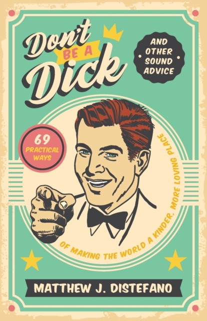 Don't Be a Dick and Other Sound Advice : 69 Practical Ways of Making the World a Kinder, More Loving Place, Paperback / softback Book