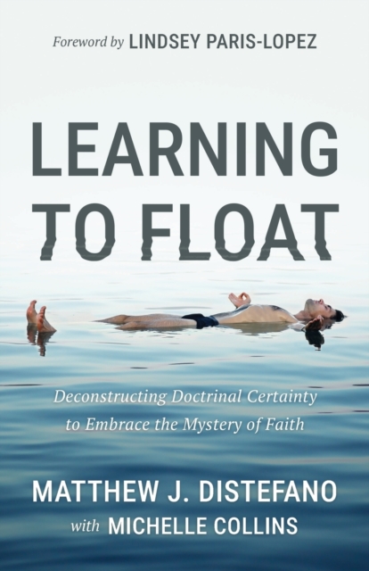 Learning to Float : Deconstructing Doctrinal Certainty to Embrace the Mystery of Faith, Paperback / softback Book