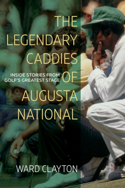 The Legendary Caddies of Augusta National : Inside Stories from Golf's Greatest Stage, EPUB eBook