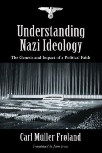 Understanding Nazi Ideology : The Genesis and Impact of a Political Faith - Revised English Edition, Paperback / softback Book