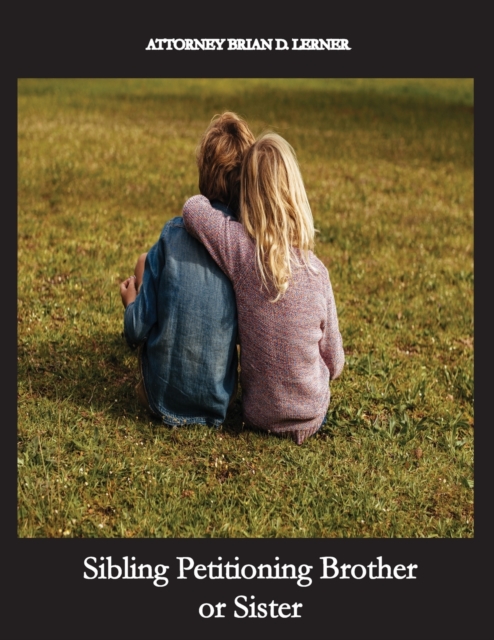 Sibling Petitioning Brother or Sister : Petitioning your Brother or Sister if you are a U.S. Citizen to become a Lawful Permanent Resident, Paperback / softback Book