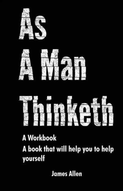 As a Man Thinketh : The Book That Will Help You To Help Yourself - A workbook, Paperback / softback Book