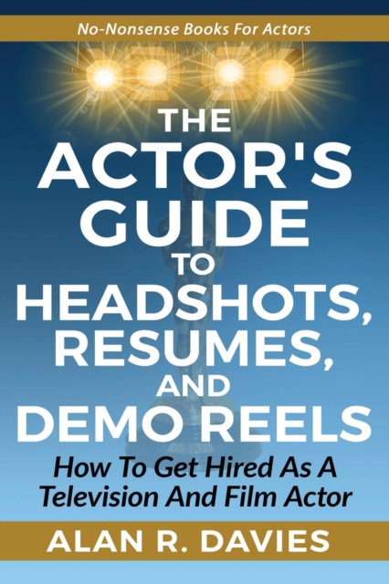 The Actor's Guide to Headshots, Resumes, and Demo Reels : How To Get Hired As A Television And Film Actor, Paperback / softback Book