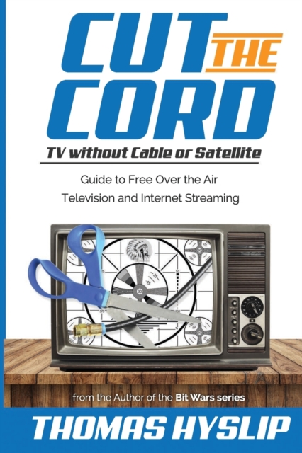 Cut the Cord : TV without Cable or Satellite: Guide to Free Over the Air Television and Internet Streaming, Paperback / softback Book