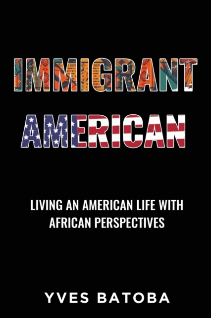 Immigrant American : Living an American Life with African Perspectives, Paperback / softback Book