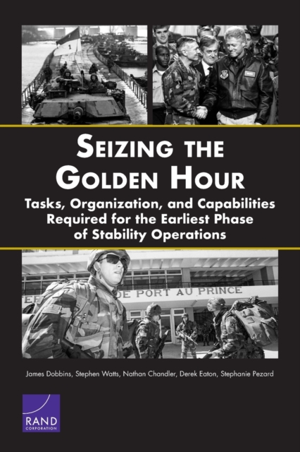 Seizing the Golden Hour : Tasks, Organization, and Capabilities Required for the Earliest Phase of Stability Operations, Paperback / softback Book