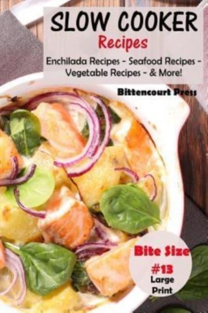 Slow Cooker Recipes - Bite Size #13 : Enchilada Recipes - Seafood Recipes - Vegetable Recipes - & More!, Paperback / softback Book