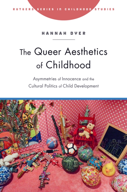 The Queer Aesthetics of Childhood : Asymmetries of Innocence and the Cultural Politics of Child Development, PDF eBook