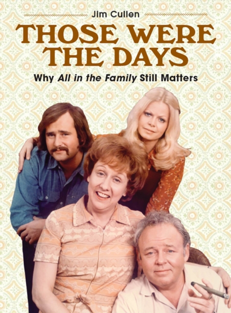 Those Were the Days : Why All in the Family Still Matters, Hardback Book