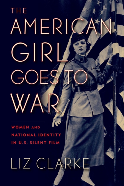 The American Girl Goes to War : Women and National Identity in U.S. Silent Film, Paperback / softback Book