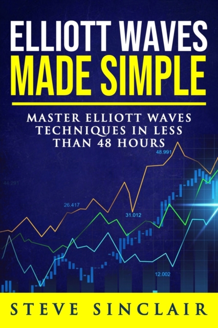 Elliott Waves Made Simple : Master Elliott Waves Techniques In Less Than 48 Hours, Paperback / softback Book