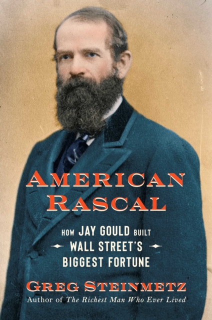 American Rascal : How Jay Gould Built Wall Street's Biggest Fortune, Hardback Book