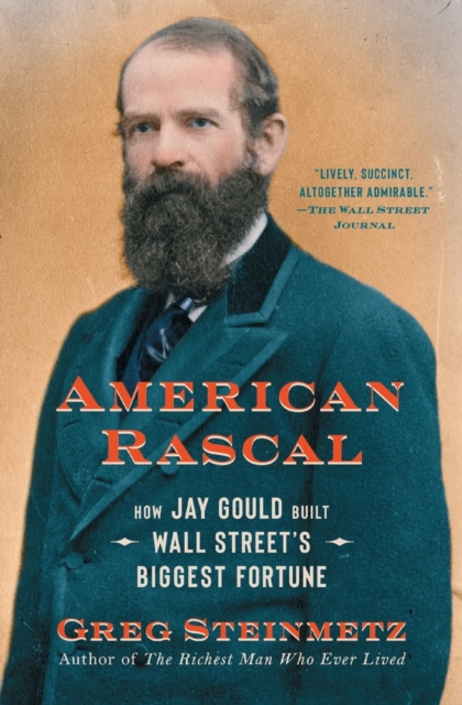 American Rascal : How Jay Gould Built Wall Street's Biggest Fortune, Paperback / softback Book