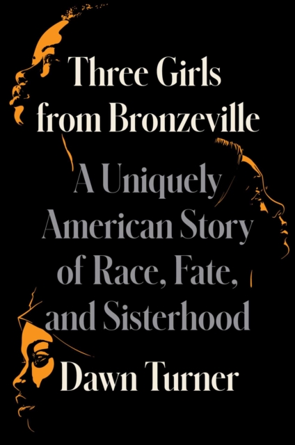 Three Girls from Bronzeville : A Uniquely American Memoir of Race, Fate, and Sisterhood, Hardback Book