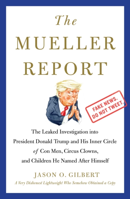 The Mueller Report : The Leaked Investigation into President Donald Trump and His Inner Circle of Con Men, Circus Clowns, and Children He Named After Himself, EPUB eBook