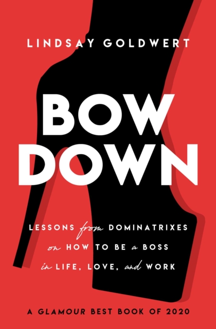 Bow Down : Lessons from Dominatrixes on How to Be a Boss in Life, Love, and Work, EPUB eBook