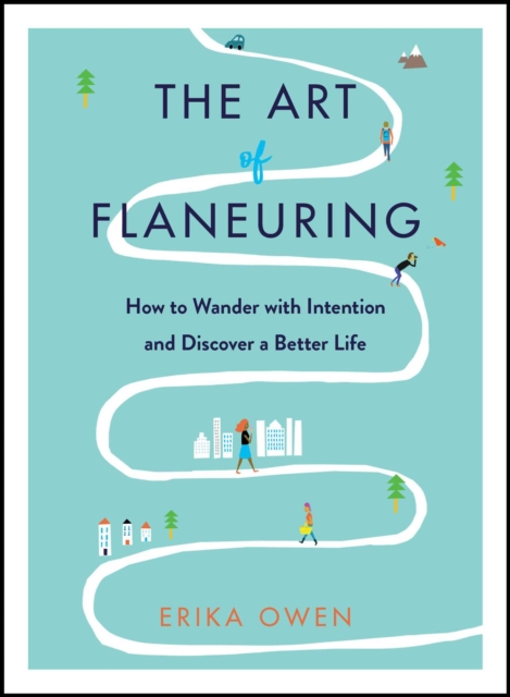 The Art of Flaneuring : How to Wander with Intention and Discover a Better Life, Hardback Book