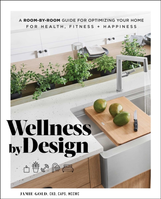 Wellness by Design : A Room-by-Room Guide to Optimizing Your Home for Health, Fitness, and Happiness, Hardback Book