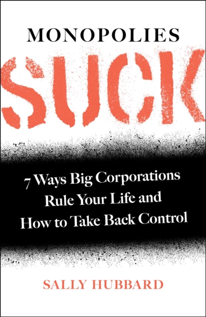 Monopolies Suck : 7 Ways Big Corporations Rule Your Life and How to Take Back Control, Hardback Book