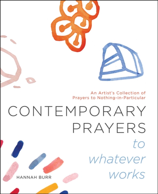 Contemporary Prayers to Whatever Works : An Artist's Collection of Prayers to Nothing-in-Particular, EPUB eBook