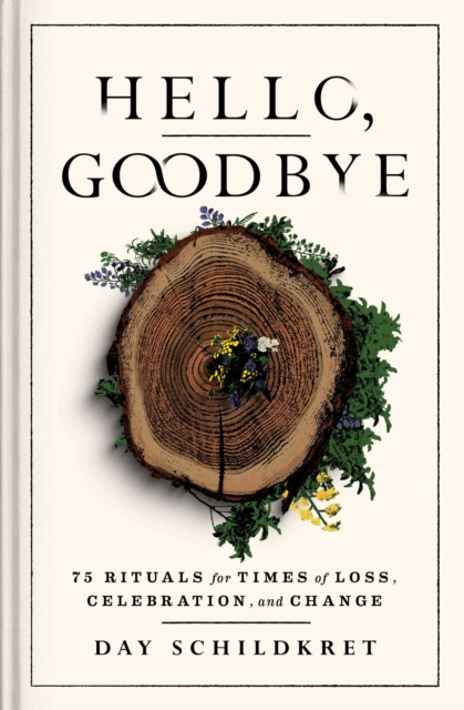 Hello, Goodbye : 75 Rituals for Times of Loss, Celebration, and Change, Hardback Book