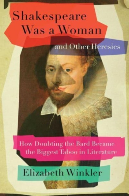 Shakespeare Was a Woman and Other Heresies : How Doubting the Bard Became the Biggest Taboo in Literature, Hardback Book
