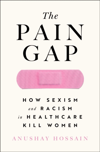 The Pain Gap : How Sexism and Racism in Healthcare Kill Women, EPUB eBook
