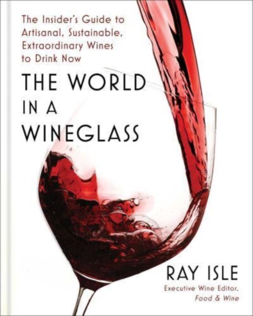 The World in a Wineglass : The Insider's Guide to Artisanal, Sustainable, Extraordinary Wines to Drink Now, Hardback Book