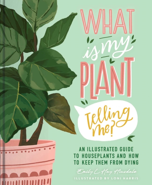What Is My Plant Telling Me? : An Illustrated Guide to Houseplants and How to Keep Them Alive, Hardback Book