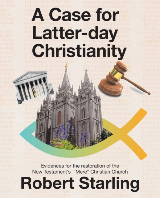 A Case for Latter-Day Christianity : Evidences for the Restoration of the New Testament's "Mere" Christian Church, Paperback / softback Book