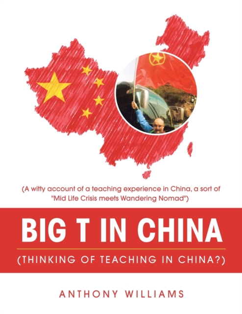 Big T in China (Thinking of Teaching in China?) : (A Witty Account of a Teaching Experience in China, a Sort of "Mid Life Crisis Meets Wandering Nomad"), Paperback / softback Book