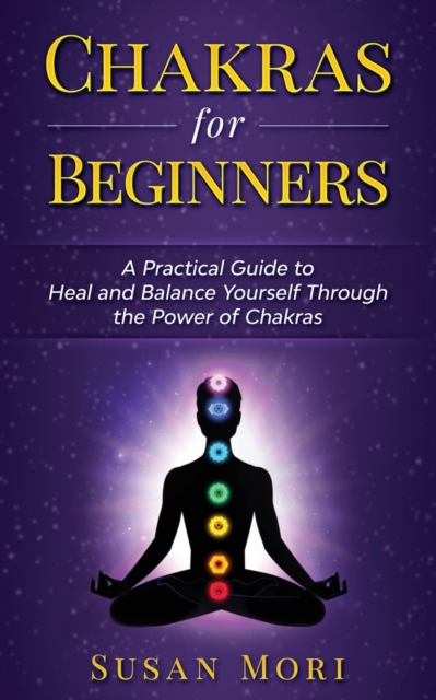 Chakras for Beginners : a Practical Guide to Heal and Balance Yourself through the Power of Chakras, Paperback / softback Book