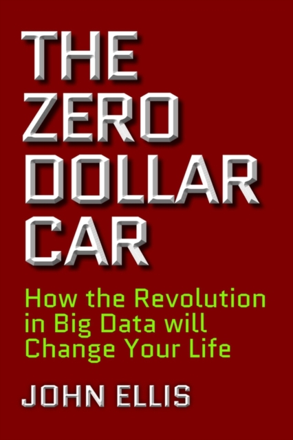 The Zero Dollar Car : How the Revolution in Big Data will Change Your Life, Hardback Book
