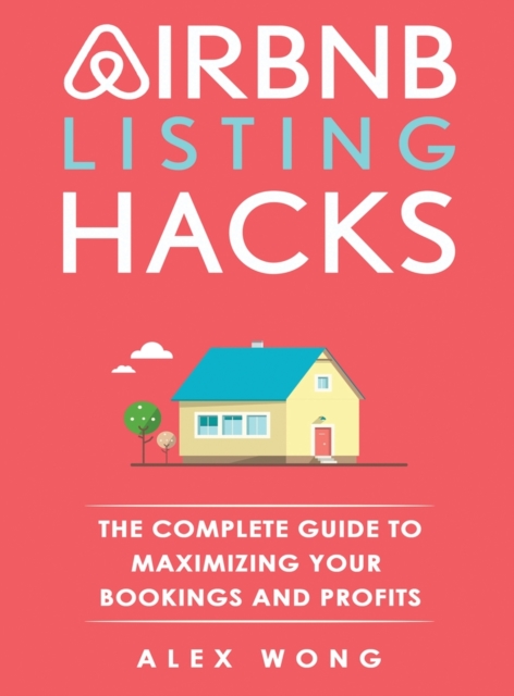 Airbnb Listing Hacks : The Complete Guide To Maximizing Your Bookings And Profits, Hardback Book