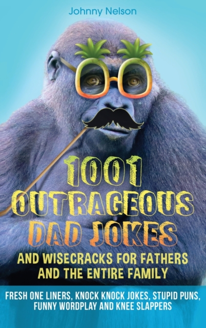 1001 Outrageous Dad Jokes and Wisecracks for Fathers and the entire family : Fresh One Liners, Knock Knock Jokes, Stupid Puns, Funny Wordplay and Knee Slappers, Hardback Book