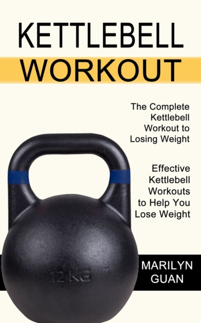 Kettlebell Workout : Effective Kettlebell Workouts to Help You Lose Weight (The Complete Kettlebell Workout to Losing Weight), Paperback / softback Book