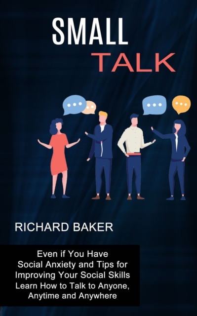 Small Talk : Even if You Have Social Anxiety and Tips for Improving Your Social Skills (Learn How to Talk to Anyone, Anytime and Anywhere), Paperback / softback Book